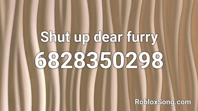 Shut Up Dear Furry Roblox Id Roblox Music Codes - furry song roblox id