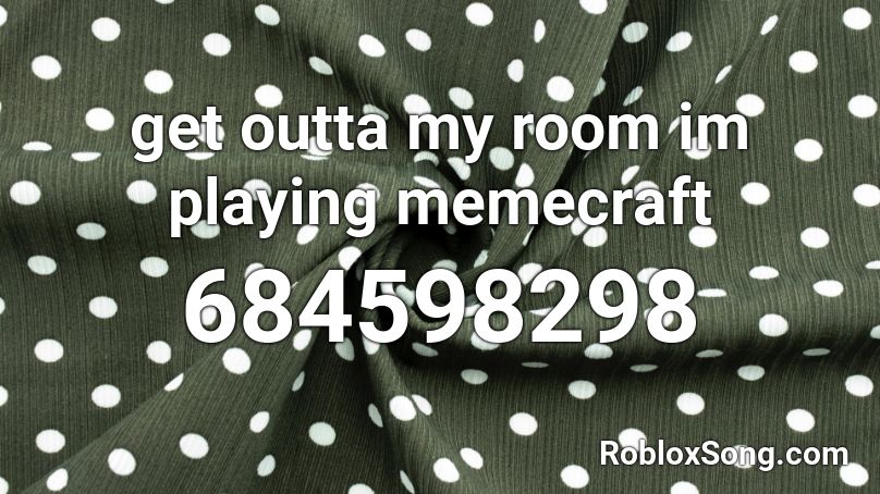 get outta my room im playing memecraft Roblox ID