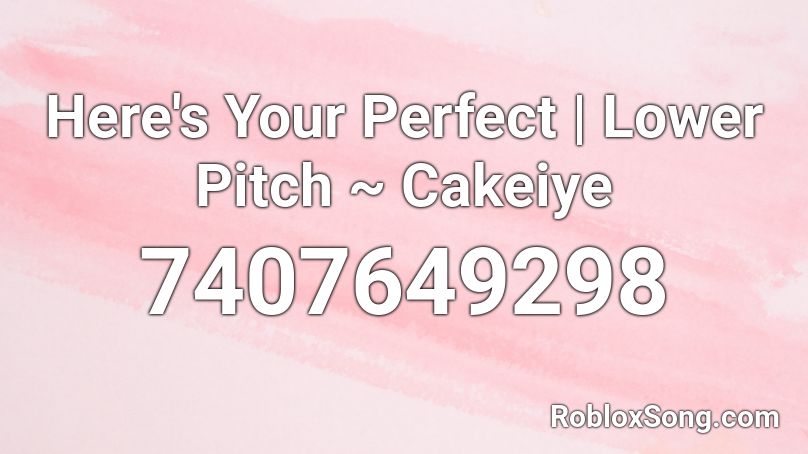 Here's Your Perfect |  Lower Pitch ~ Cakeiye Roblox ID