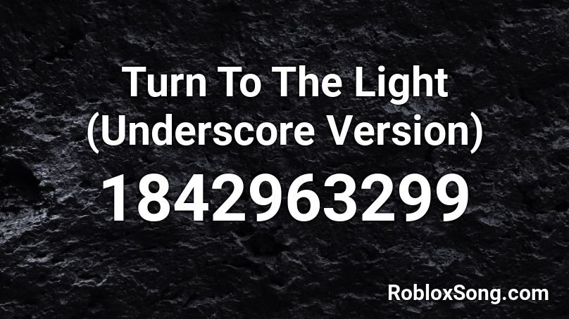 Turn To The Light (Underscore Version) Roblox ID