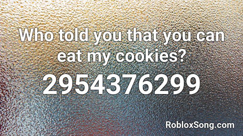 Who told you that you can eat my cookies? Roblox ID