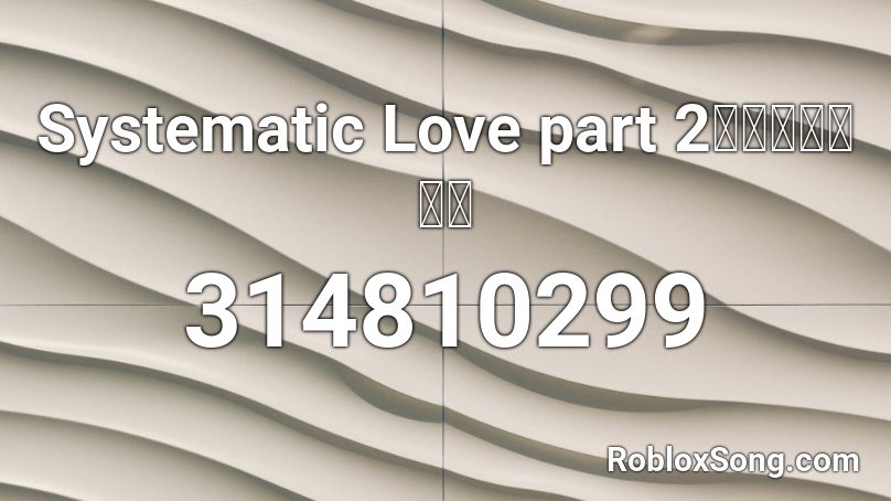 Systematic Love part 2〔歌ってみた〕 Roblox ID