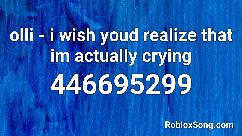 olli - i wish youd realize that im actually crying Roblox ID