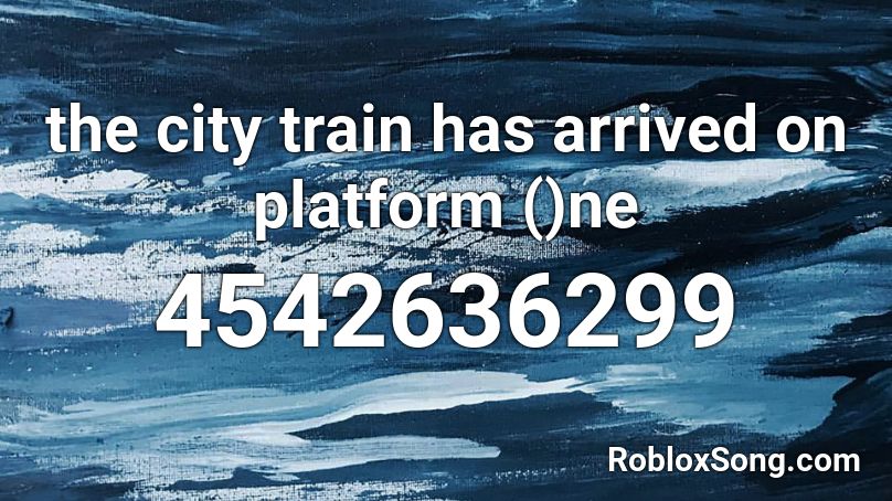 the city train has arrived on platform ()ne Roblox ID