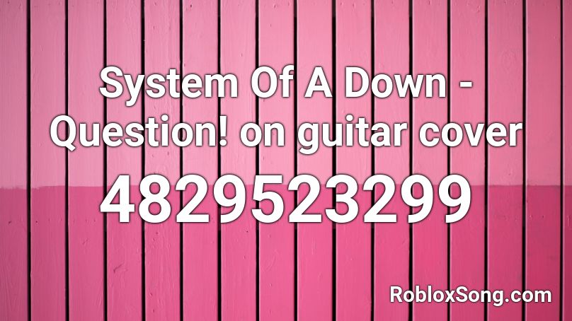System Of A Down - Question! on guitar cover Roblox ID