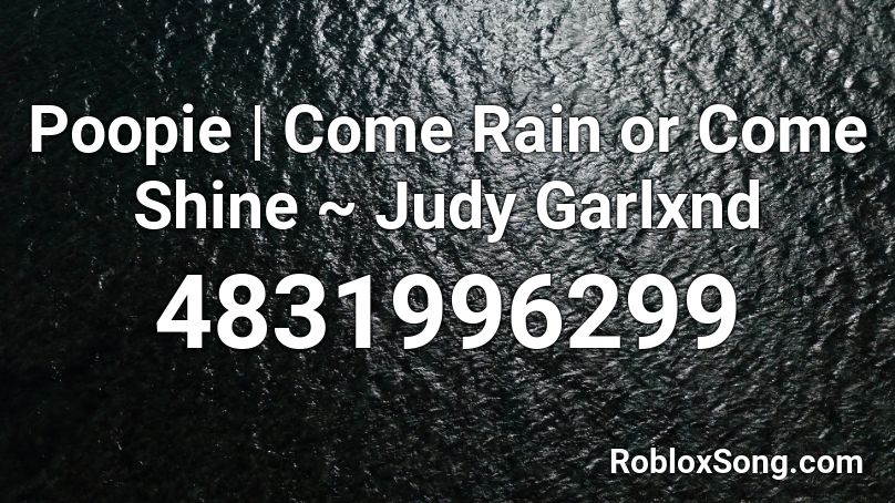 Poopie | Come Rain or Come Shine ~ Judy Garlxnd Roblox ID