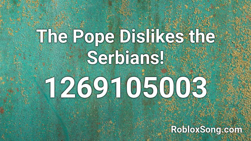 The Pope Dislikes the Serbians! Roblox ID