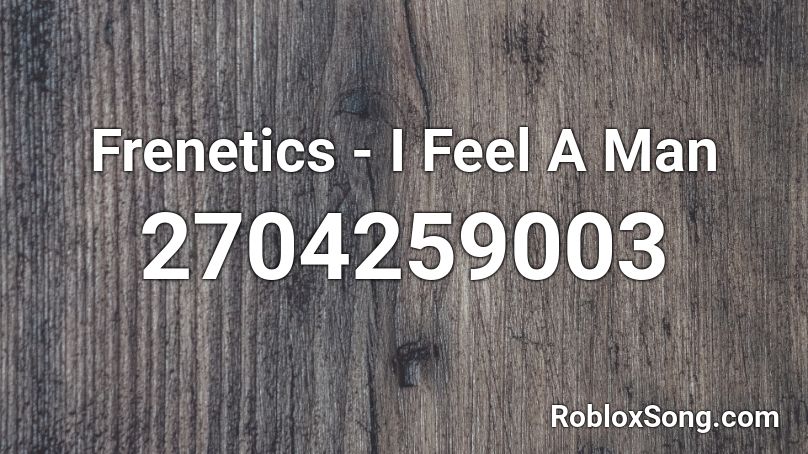 Frenetics - I Feel A Man  Roblox ID