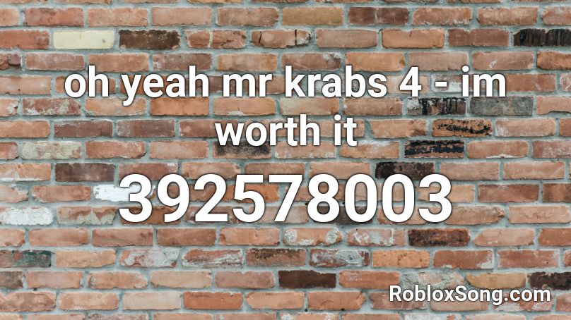 oh yeah mr krabs 4 - im worth it Roblox ID