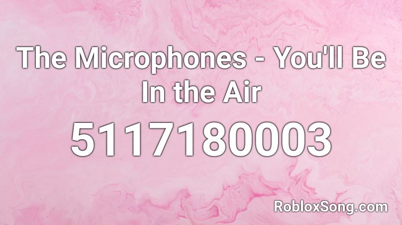 The Microphones - You'll Be In the Air Roblox ID