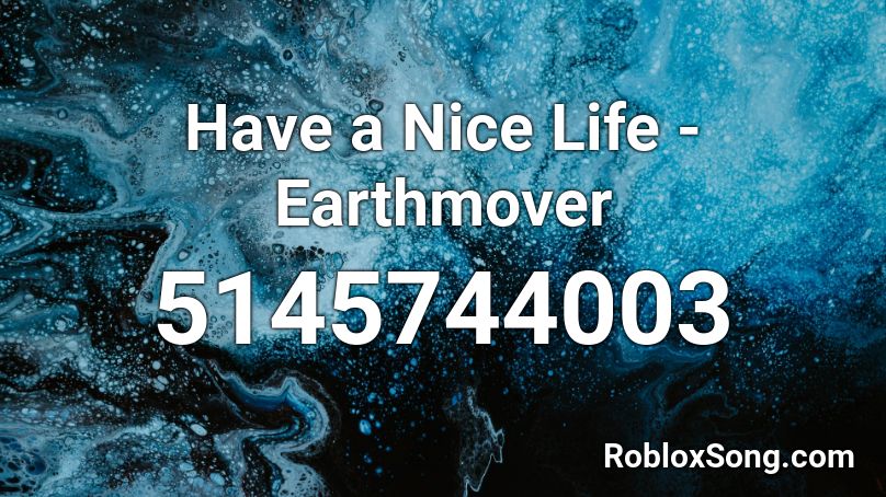 Have a Nice Life - Earthmover Roblox ID