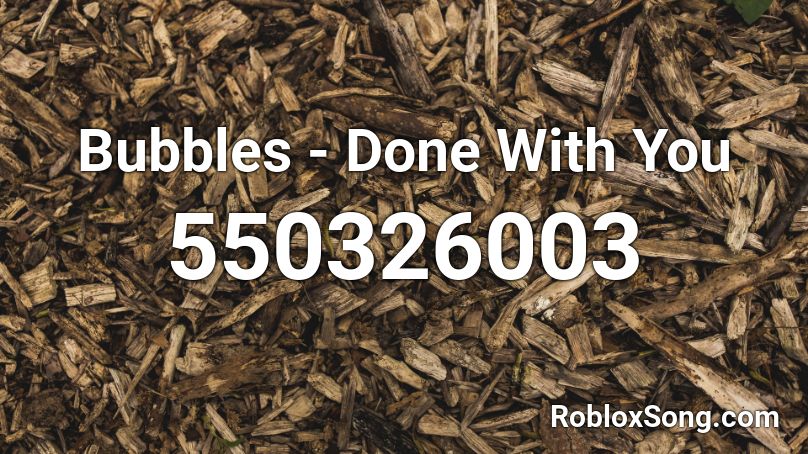 Bubbles - Done With You Roblox ID