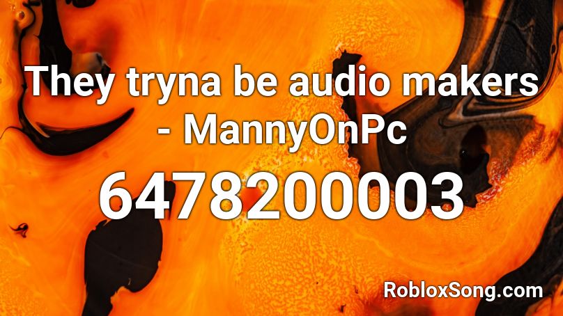 They tryna be audio makers - MannyOnPc Roblox ID