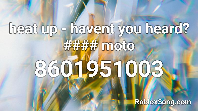 heat up - havent you heard? #### moto Roblox ID