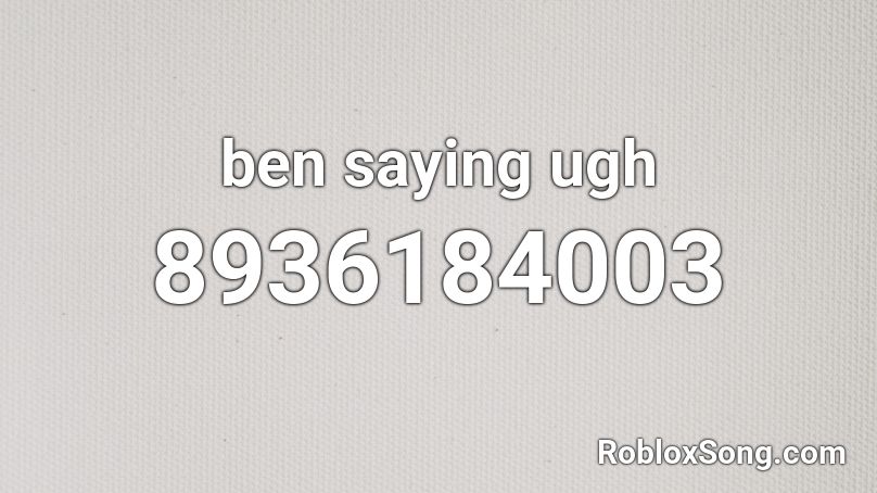 ben saying ugh Roblox ID