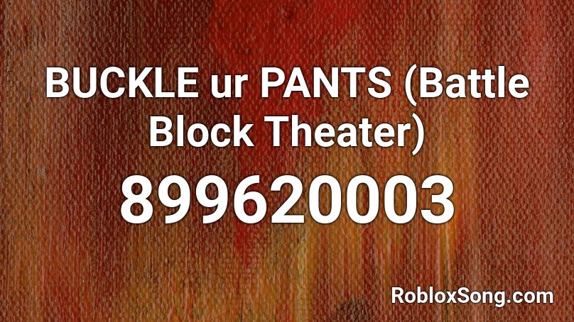 BUCKLE ur PANTS (Battle Block Theater) Roblox ID