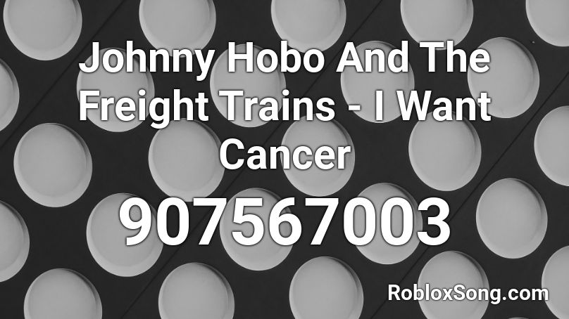 Johnny Hobo And The Freight Trains - I Want Cancer Roblox ID