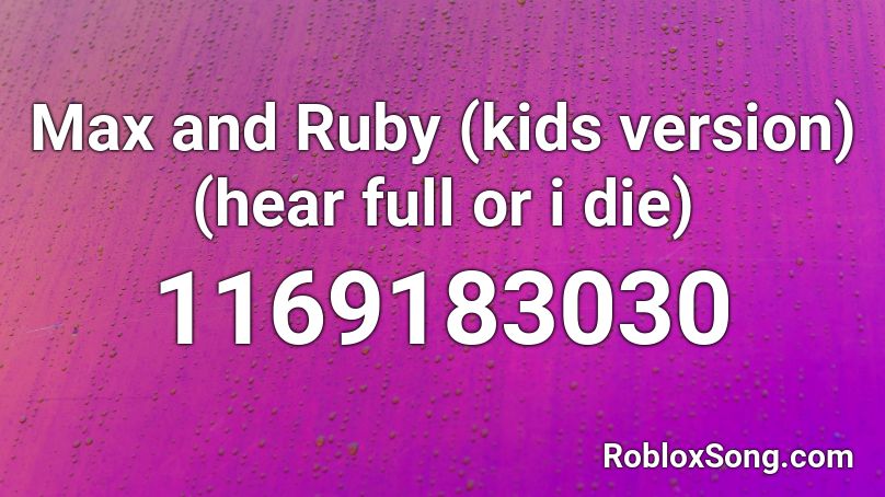 Max And Ruby Kids Version Hear Full Or I Die Roblox Id Roblox Music Codes - ruby roblox song id