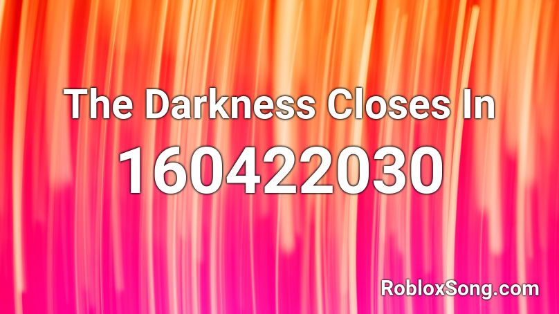 The Darkness Closes In Roblox ID