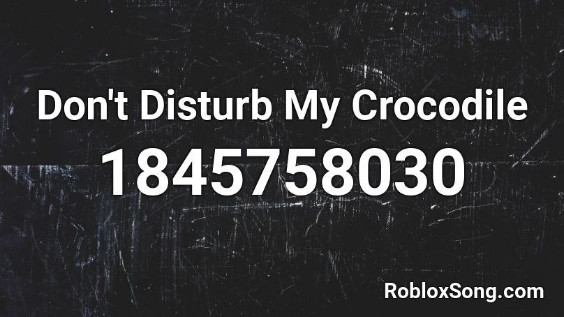 Don't Disturb My Crocodile Roblox ID