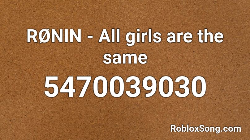Ronin All Girls Are The Same Roblox Id Roblox Music Codes - all girls same roblox id