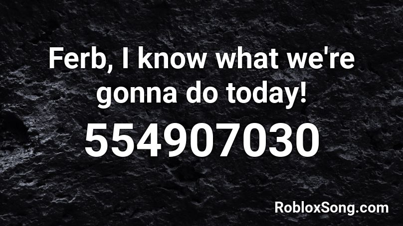 Ferb, I know what we're gonna do today! Roblox ID