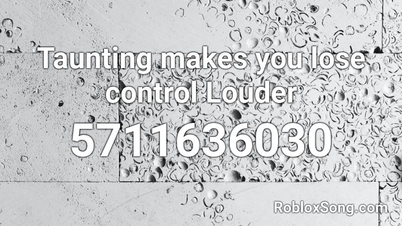 Taunting makes you lose control Louder Roblox ID