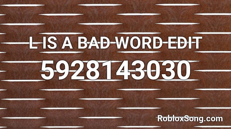 L Is A Bad Word Edit Roblox Id Roblox Music Codes - roblox song id with bad wors