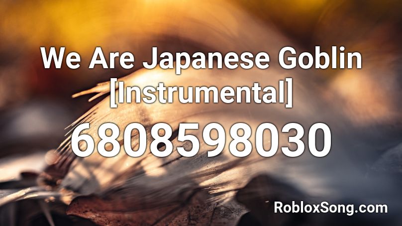 We Are Japanese Goblin [Instrumental] Roblox ID