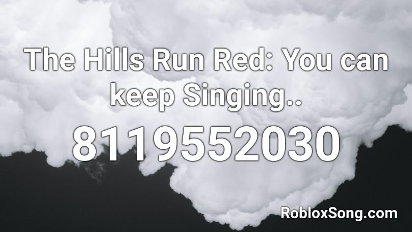 The Hills Run Red: You can keep Singing.. Roblox ID