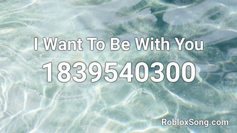 I Want To Be With You Roblox ID