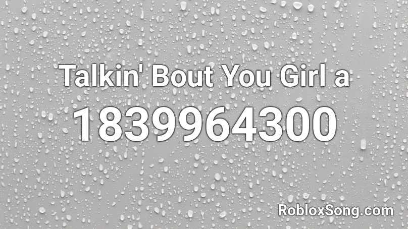 Talkin' Bout You Girl a Roblox ID