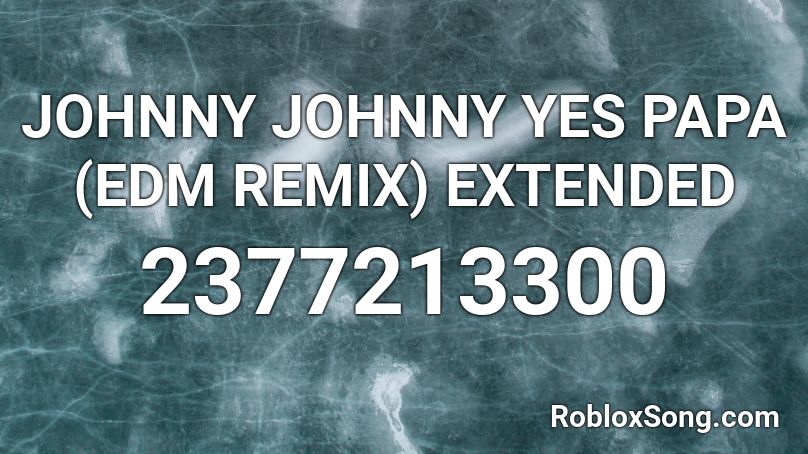 JOHNNY JOHNNY YES PAPA (EDM REMIX) EXTENDED Roblox ID