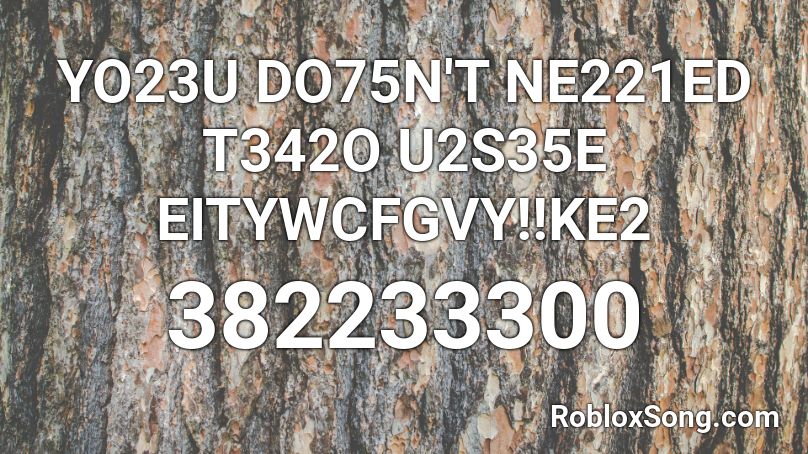 YO23U DO75N'T NE221ED T342O U2S35E EITYWCFGVY!!KE2 Roblox ID