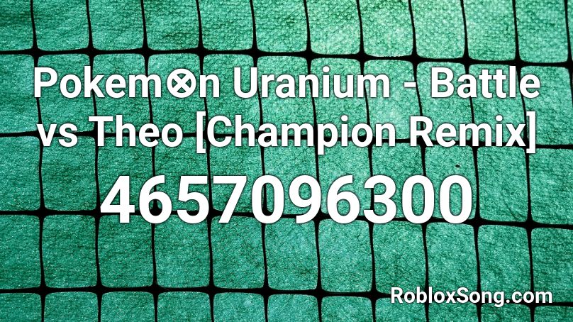 Pokem⊗n Uranium - Battle vs Theo [Champion Remix] Roblox ID