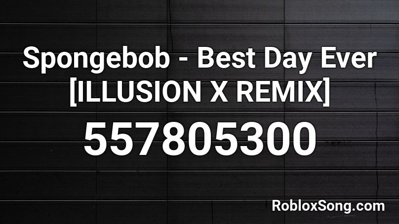 Spongebob - Best Day Ever [ILLUSION X REMIX] Roblox ID