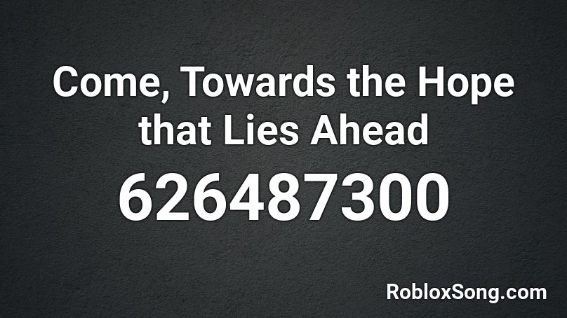 Come, Towards the Hope that Lies Ahead Roblox ID