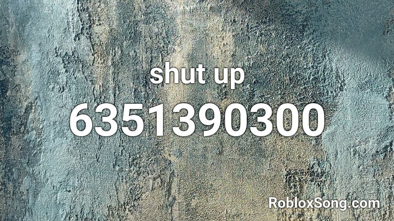 shut up Roblox ID - Roblox music codes