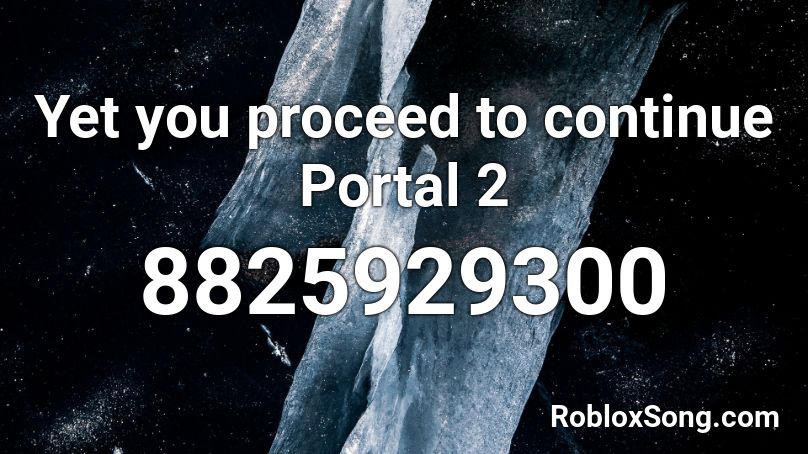 Yet you proceed to continue Portal 2 Roblox ID