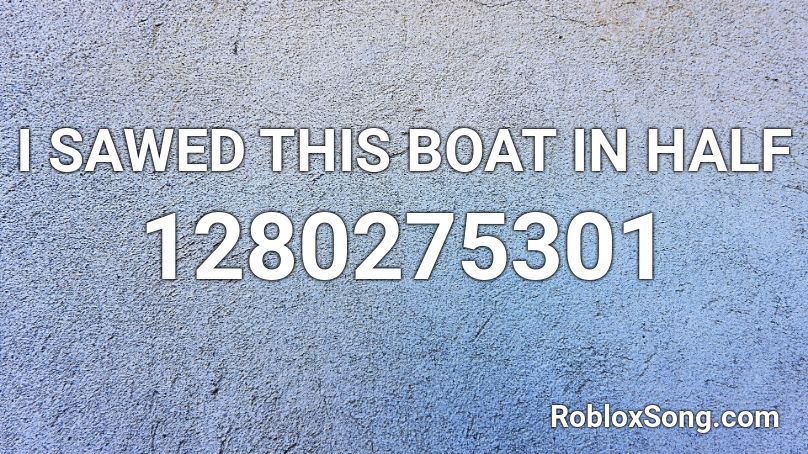 I SAWED THIS BOAT IN HALF Roblox ID