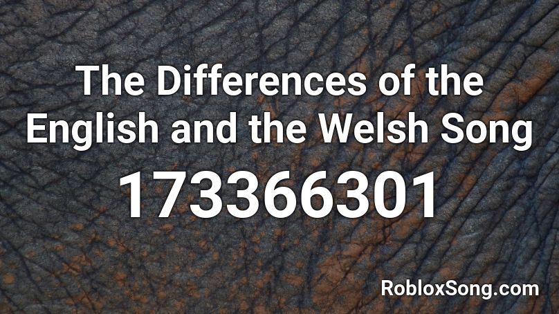 The Differences of the English and the Welsh Song Roblox ID