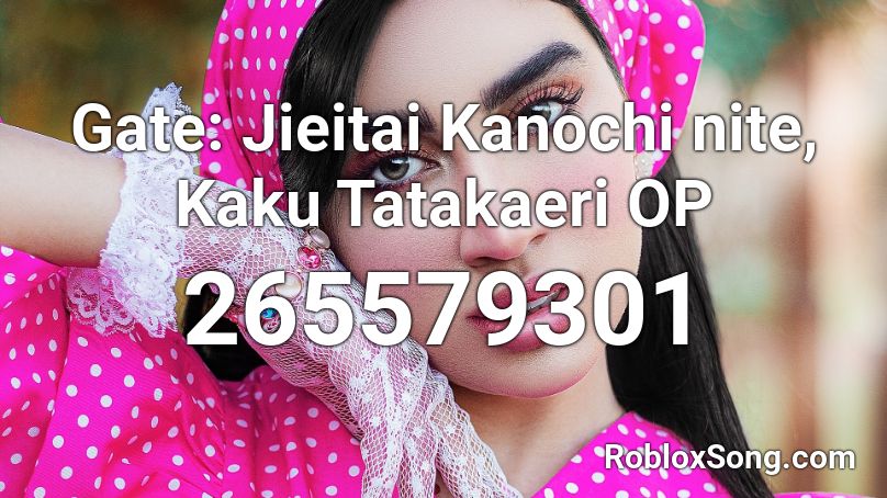 Gate: Jieitai Kanochi nite, Kaku Tatakaeri OP Roblox ID