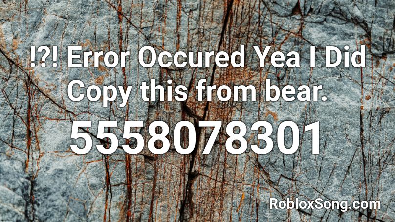 !?! Error Occured Yea I Did Copy this from bear. Roblox ID