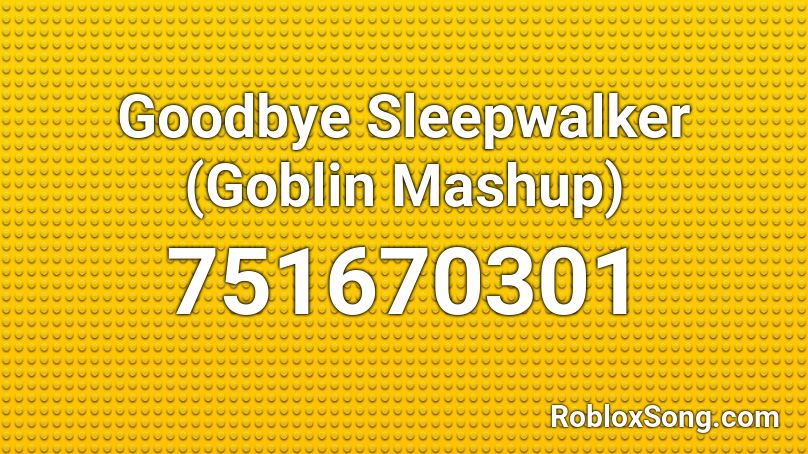 Goodbye Sleepwalker (Goblin Mashup) Roblox ID