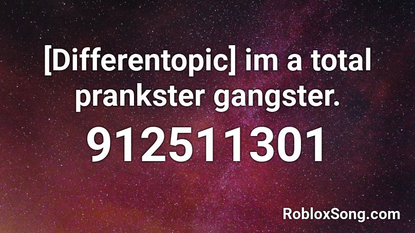 [Differentopic] im a total prankster gangster. Roblox ID