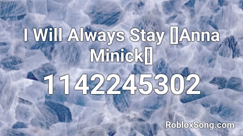 I Will Always Stay []Anna Minick[] Roblox ID