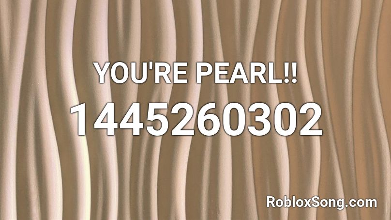 YOU'RE PEARL!! Roblox ID