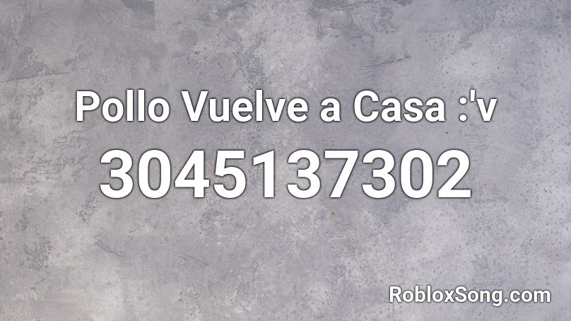 Pollo Vuelve A Casa Porfavor V Roblox ID Roblox Music Codes 3045137302 