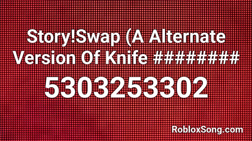 Story!Swap (A Alternate Version Of Knife ######## Roblox ID