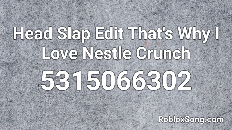 Head Slap Edit That's Why I Love Nestle Crunch Roblox ID